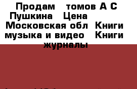 Продам 7 томов А.С.Пушкина › Цена ­ 4 000 - Московская обл. Книги, музыка и видео » Книги, журналы   